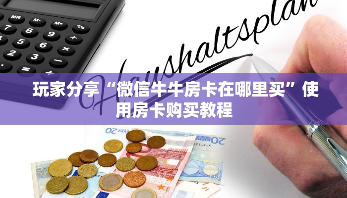 玩家分享“微信牛牛房卡在哪里买”使用房卡购买教程 玩家分享“微信牛牛房卡在哪里买”使用房卡购买教程