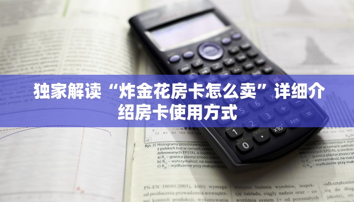 独家解读“炸金花房卡怎么卖”详细介绍房卡使用方式 独家解读“炸金花房卡怎么卖”详细介绍房卡使用方式