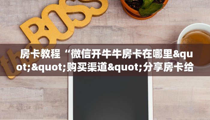  房卡教程“微信开牛牛房卡在哪里""购买渠道"分享房卡给大家
