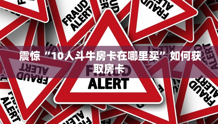 震惊“10人斗牛房卡在哪里买”如何获取房卡 震惊“10人斗牛房卡在哪里买”如何获取房卡