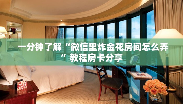 一分钟了解“微信里炸金花房间怎么弄”教程房卡分享 一分钟了解“微信里炸金花房间怎么弄”教程房卡分享