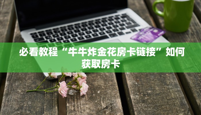 玩家揭秘“微信牛牛房卡怎么购买”详细房卡点评 玩家揭秘“微信牛牛房卡怎么购买”详细房卡点评