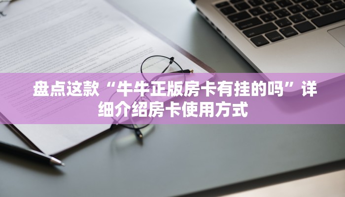 盘点这款“牛牛正版房卡有挂的吗”详细介绍房卡使用方式 盘点这款“牛牛正版房卡有挂的吗”详细介绍房卡使用方式