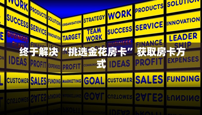 终于解决“挑选金花房卡”获取房卡方式 终于解决“挑选金花房卡”获取房卡方式