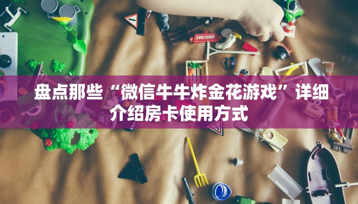 盘点那些“微信牛牛炸金花游戏”详细介绍房卡使用方式 盘点那些“微信牛牛炸金花游戏”详细介绍房卡使用方式