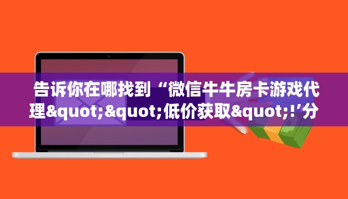 告诉你在哪找到“微信牛牛房卡游戏代理""低价获取"!’分享房卡给大家 告诉你在哪找到“微信牛牛房卡游戏代理""低价获取"!’分享房卡给大家