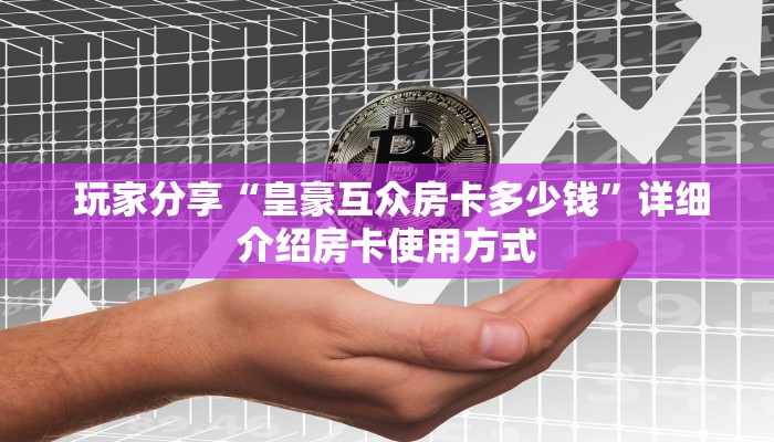  玩家分享“皇豪互众房卡多少钱”详细介绍房卡使用方式