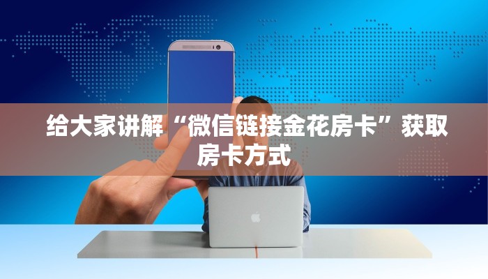 给大家讲解“微信链接金花房卡”获取房卡方式 给大家讲解“微信链接金花房卡”获取房卡方式