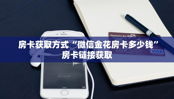 房卡获取方式“微信金花房卡多少钱”房卡链接获取 房卡获取方式“微信金花房卡多少钱”房卡链接获取