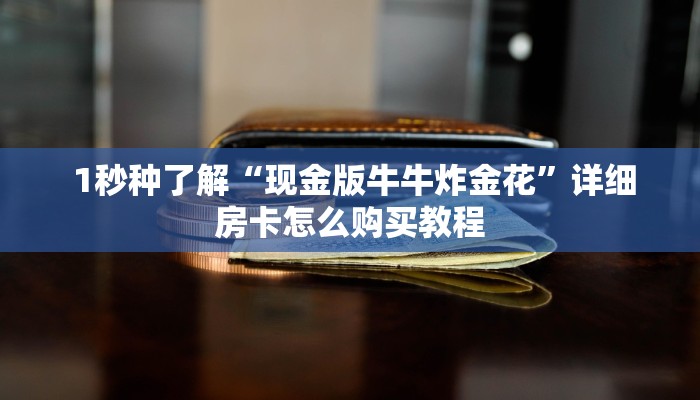  独家解读“牛牛最新版本安装”购买房卡介绍