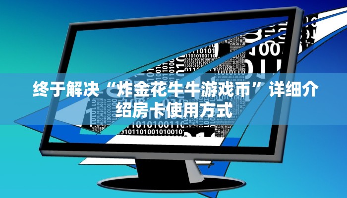 终于解决“炸金花牛牛游戏币”详细介绍房卡使用方式 终于解决“炸金花牛牛游戏币”详细介绍房卡使用方式