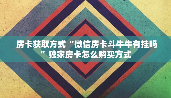 房卡获取方式“微信房卡斗牛牛有挂吗”独家房卡怎么购买方式 房卡获取方式“微信房卡斗牛牛有挂吗”独家房卡怎么购买方式