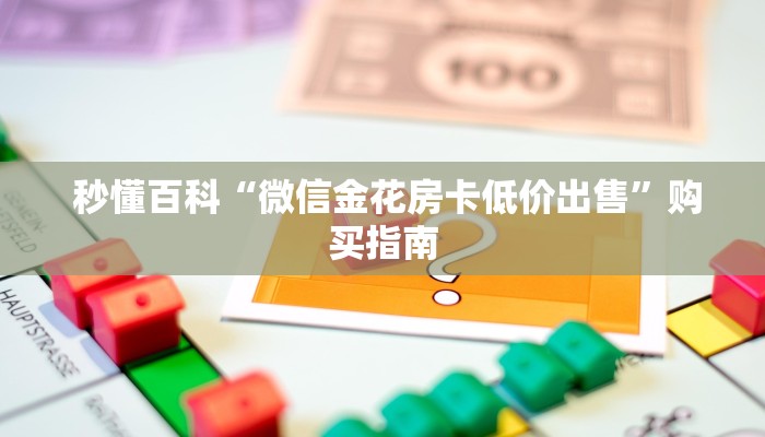 秒懂百科“微信金花房卡低价出售”购买指南 秒懂百科“微信金花房卡低价出售”购买指南