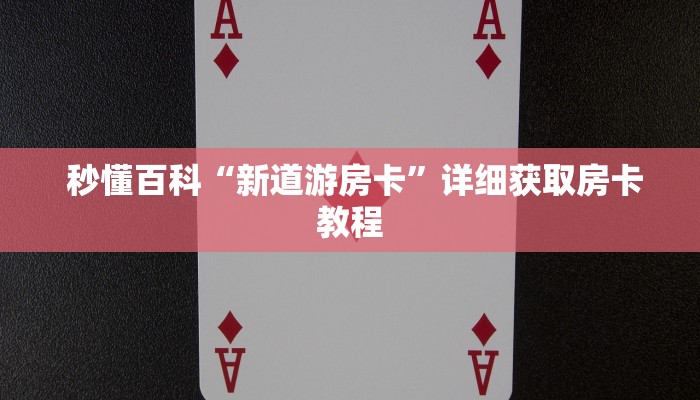 秒懂百科“新道游房卡”详细获取房卡教程 秒懂百科“新道游房卡”详细获取房卡教程