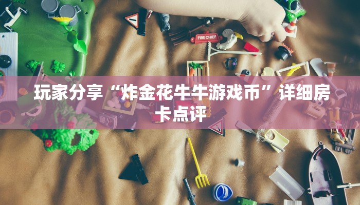 盘点这款“微信金花房卡哪里弄便宜”详细分享开挂教程 盘点这款“微信金花房卡哪里弄便宜”详细分享开挂教程