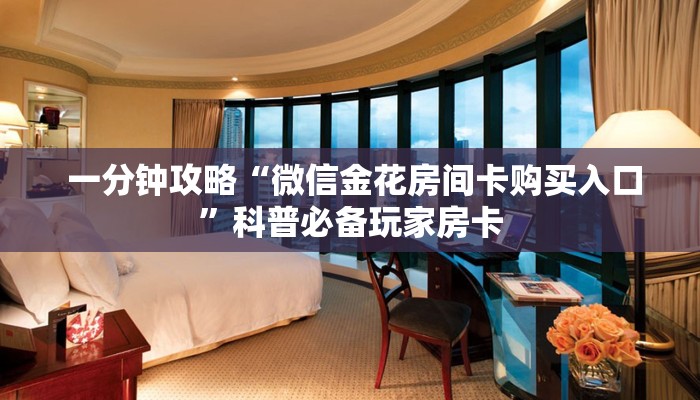  一分钟攻略“微信金花房间卡购买入口”科普必备玩家房卡