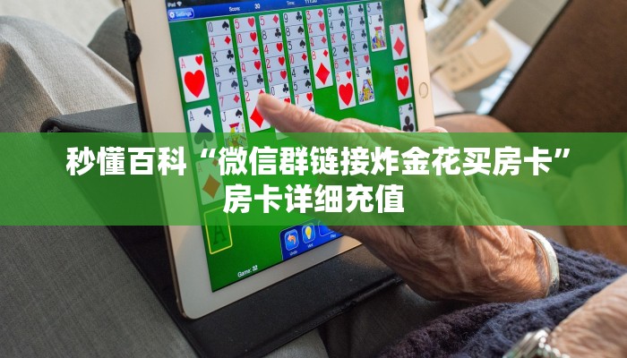 秒懂百科“微信群链接炸金花买房卡”房卡详细充值 秒懂百科“微信群链接炸金花买房卡”房卡详细充值