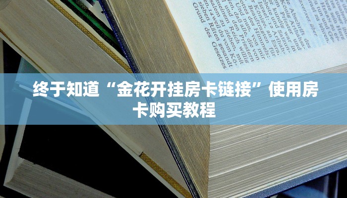 科普!“微信牛牛金花上家”房卡链接获取 科普!“微信牛牛金花上家”房卡链接获取