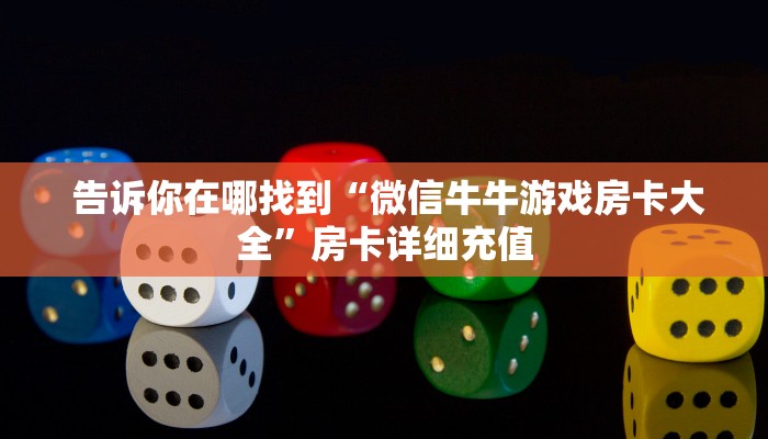 告诉你在哪找到“微信牛牛游戏房卡大全”房卡详细充值 告诉你在哪找到“微信牛牛游戏房卡大全”房卡详细充值
