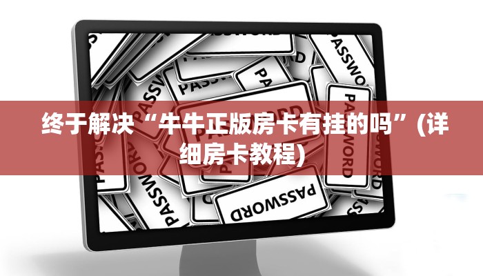 终于解决“牛牛正版房卡有挂的吗”(详细房卡教程) 终于解决“牛牛正版房卡有挂的吗”(详细房卡教程)