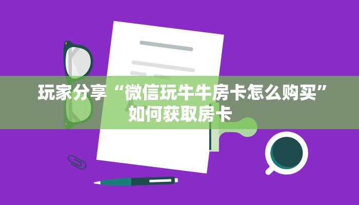 玩家分享“微信玩牛牛房卡怎么购买”如何获取房卡 玩家分享“微信玩牛牛房卡怎么购买”如何获取房卡