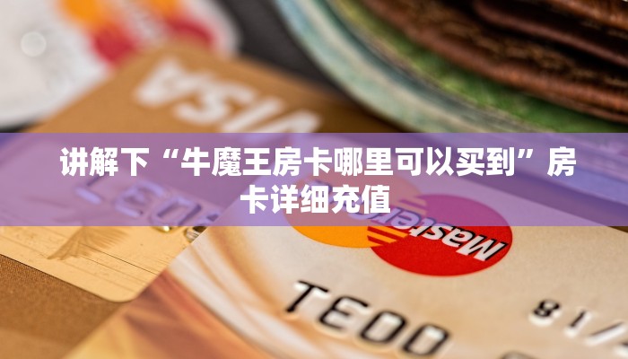 讲解下“牛魔王房卡哪里可以买到”房卡详细充值 讲解下“牛魔王房卡哪里可以买到”房卡详细充值
