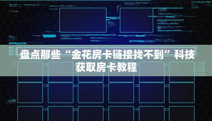 盘点那些“金花房卡链接找不到”科技获取房卡教程 盘点那些“金花房卡链接找不到”科技获取房卡教程