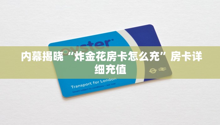 内幕揭晓“炸金花房卡怎么充”房卡详细充值 内幕揭晓“炸金花房卡怎么充”房卡详细充值