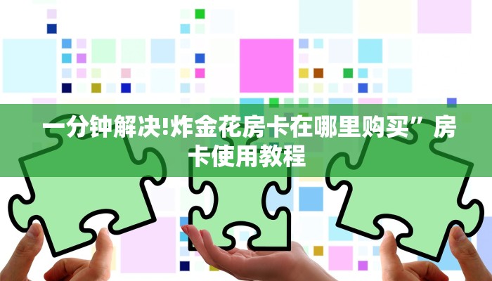  房卡百科“微信拼三张金花房卡找谁买”详细房卡怎么购买教程
