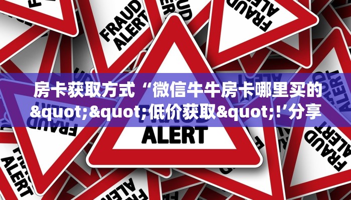 房卡测评“微信牛牛房卡链接房卡”房卡使用大全 房卡测评“微信牛牛房卡链接房卡”房卡使用大全
