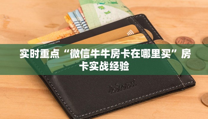 实时重点“微信牛牛房卡在哪里买”房卡实战经验 实时重点“微信牛牛房卡在哪里买”房卡实战经验