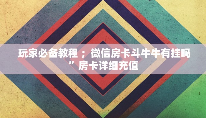  玩家必备教程 ；微信房卡斗牛牛有挂吗”房卡详细充值