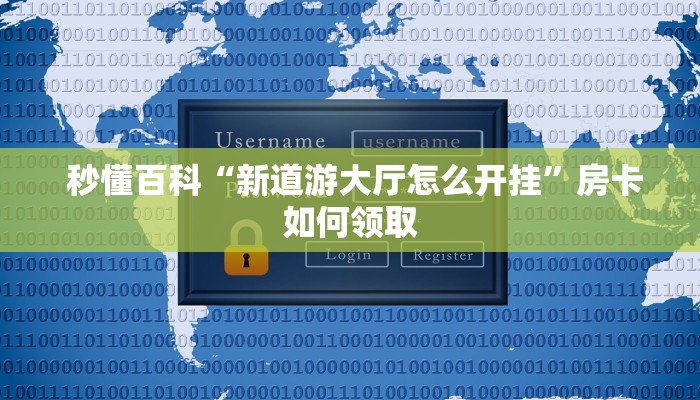 秒懂百科“新道游大厅怎么开挂”房卡如何领取 秒懂百科“新道游大厅怎么开挂”房卡如何领取