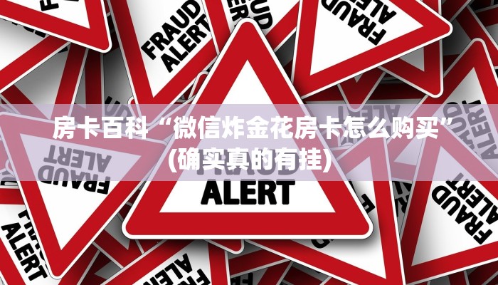  房卡百科“微信炸金花房卡怎么购买”(确实真的有挂)