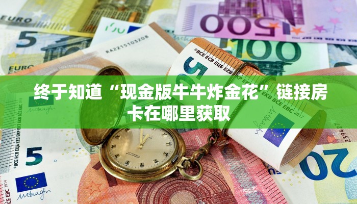  终于知道“现金版牛牛炸金花”链接房卡在哪里获取