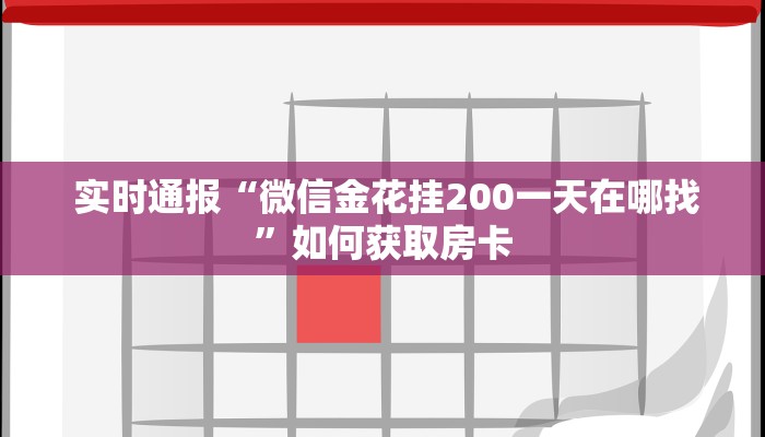 实时通报“微信金花挂200一天在哪找”如何获取房卡 实时通报“微信金花挂200一天在哪找”如何获取房卡
