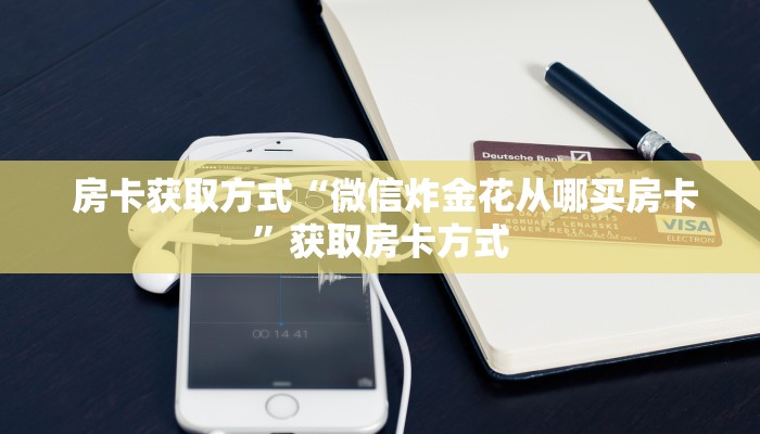 房卡获取方式“微信炸金花从哪买房卡”获取房卡方式 房卡获取方式“微信炸金花从哪买房卡”获取房卡方式