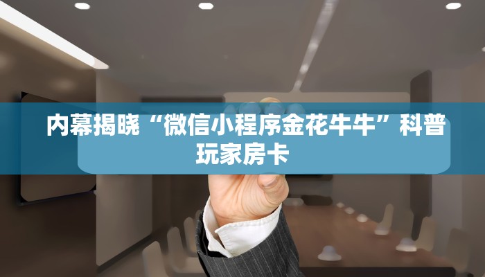 内幕揭晓“微信小程序金花牛牛”科普玩家房卡 内幕揭晓“微信小程序金花牛牛”科普玩家房卡