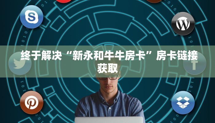 终于解决“新永和牛牛房卡”房卡链接获取 终于解决“新永和牛牛房卡”房卡链接获取
