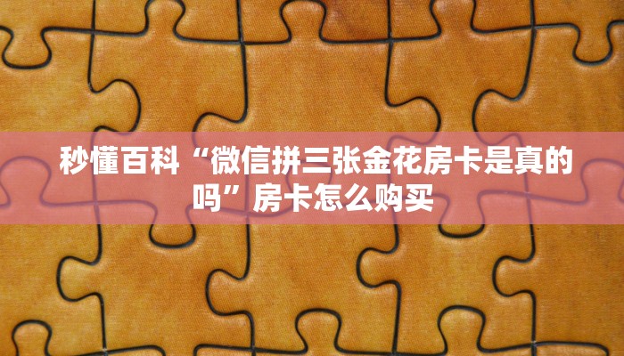  秒懂百科“微信拼三张金花房卡是真的吗”房卡怎么购买