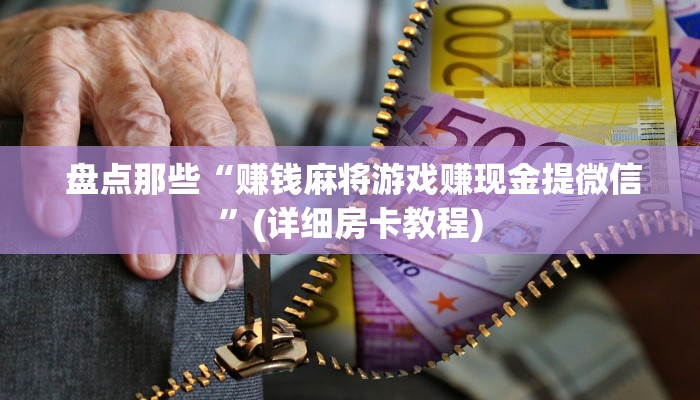 盘点那些“赚钱麻将游戏赚现金提微信”(详细房卡教程) 盘点那些“赚钱麻将游戏赚现金提微信”(详细房卡教程)