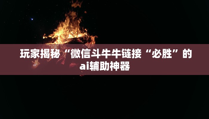 玩家揭秘“微信斗牛牛链接“必胜”的ai辅助神器 玩家揭秘“微信斗牛牛链接“必胜”的ai辅助神器