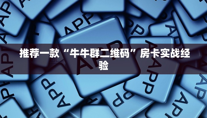 推荐一款“牛牛群二维码”房卡实战经验 推荐一款“牛牛群二维码”房卡实战经验