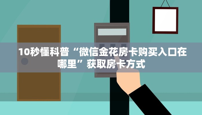 10秒懂科普“微信金花房卡购买入口在哪里”获取房卡方式 10秒懂科普“微信金花房卡购买入口在哪里”获取房卡方式