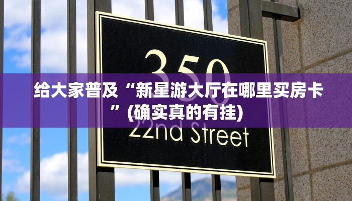 给大家普及“新星游大厅在哪里买房卡”(确实真的有挂) 给大家普及“新星游大厅在哪里买房卡”(确实真的有挂)