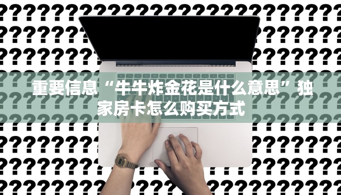 重要信息“牛牛炸金花是什么意思”独家房卡怎么购买方式 重要信息“牛牛炸金花是什么意思”独家房卡怎么购买方式