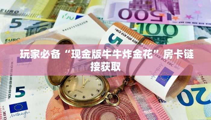  玩家必备“现金版牛牛炸金花”房卡链接获取