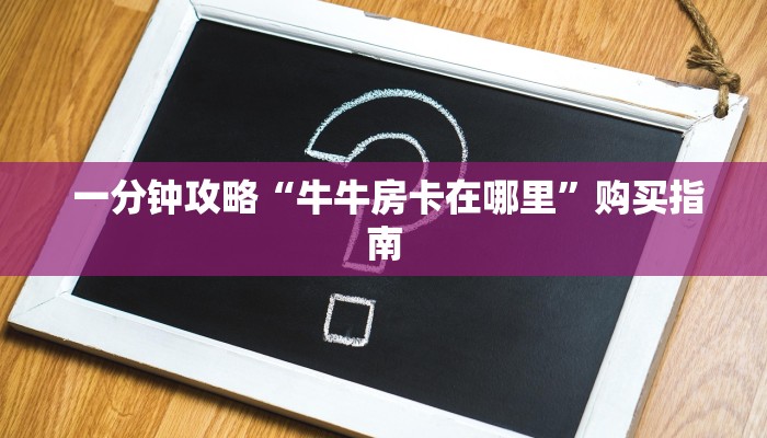一分钟攻略“牛牛房卡在哪里”购买指南 一分钟攻略“牛牛房卡在哪里”购买指南