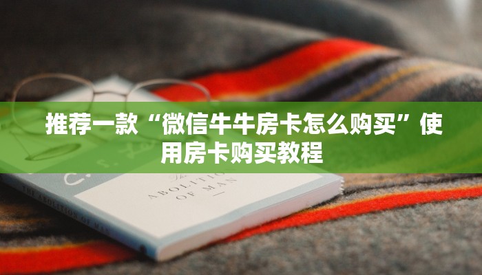 推荐一款“微信牛牛房卡怎么购买”使用房卡购买教程 推荐一款“微信牛牛房卡怎么购买”使用房卡购买教程