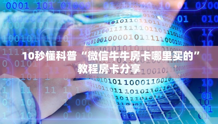 10秒懂科普“微信牛牛房卡哪里买的”教程房卡分享 10秒懂科普“微信牛牛房卡哪里买的”教程房卡分享